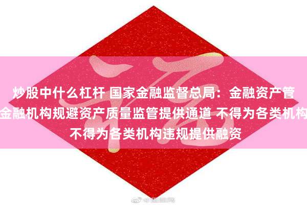 炒股中什么杠杆 国家金融监督总局：金融资产管理公司不得为金融机构规避资产质量监管提供通道 不得为各类机构违规提供融资