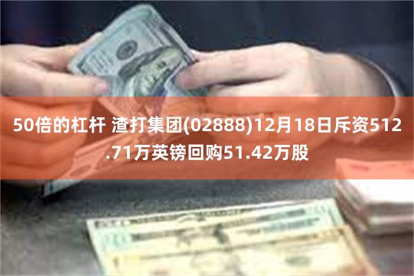 50倍的杠杆 渣打集团(02888)12月18日斥资512.71万英镑回购51.42万股