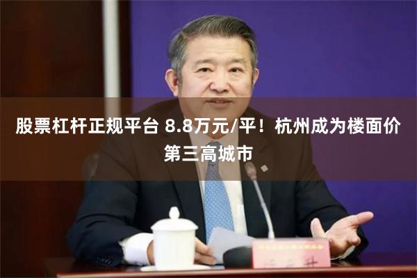 股票杠杆正规平台 8.8万元/平！杭州成为楼面价第三高城市