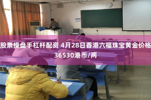股票操盘手杠杆配资 4月28日香港六福珠宝黄金价格36530港币/两