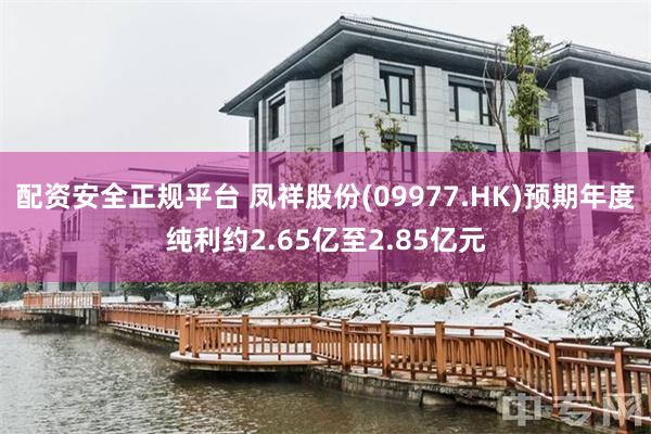 配资安全正规平台 凤祥股份(09977.HK)预期年度纯利约2.65亿至2.85亿元