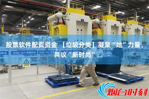 股票软件配资资金 【垃圾分类】凝聚“她”力量，共议“新时尚”