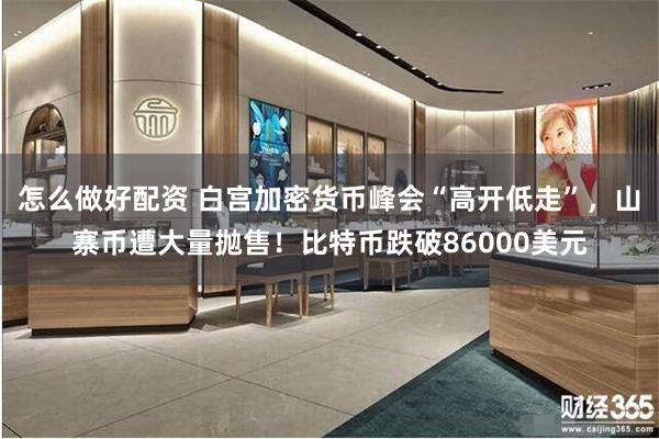 怎么做好配资 白宫加密货币峰会“高开低走”，山寨币遭大量抛售！比特币跌破86000美元
