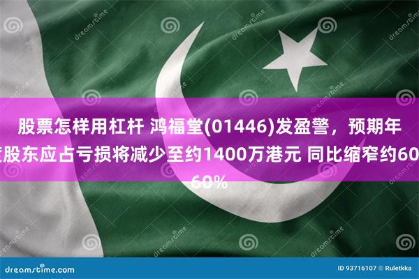 股票怎样用杠杆 鸿福堂(01446)发盈警，预期年度股东应占亏损将减少至约1400万港元 同比缩窄约60%