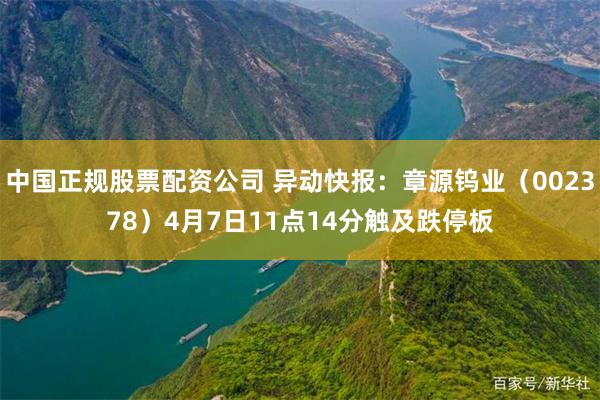 中国正规股票配资公司 异动快报：章源钨业（002378）4月7日11点14分触及跌停板