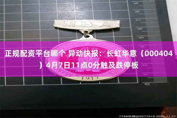 正规配资平台哪个 异动快报：长虹华意（000404）4月7日11点0分触及跌停板