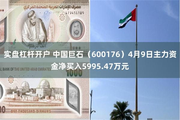 实盘杠杆开户 中国巨石（600176）4月9日主力资金净买入5995.47万元