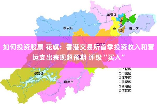 如何投资股票 花旗：香港交易所首季投资收入和营运支出表现超预期 评级“买入”