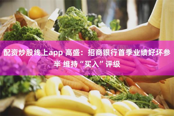 配资炒股线上app 高盛：招商银行首季业绩好坏参半 维持“买入”评级