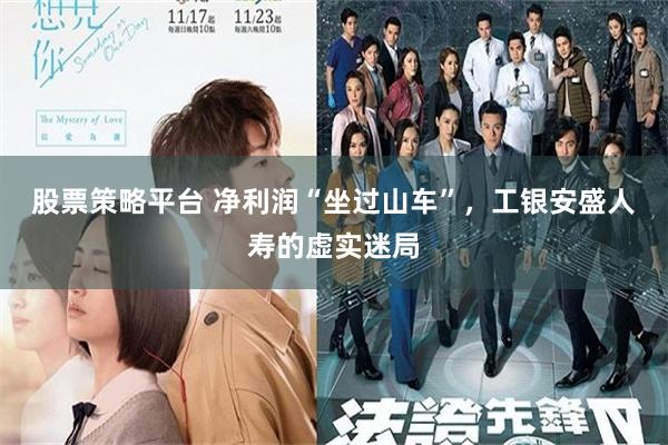 股票策略平台 净利润“坐过山车”，工银安盛人寿的虚实迷局