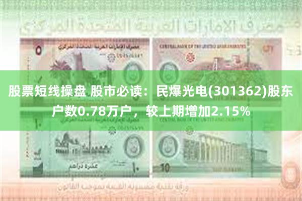股票短线操盘 股市必读：民爆光电(301362)股东户数0.78万户，较上期增加2.15%