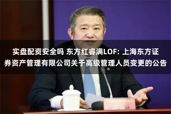 实盘配资安全吗 东方红睿满LOF: 上海东方证券资产管理有限公司关于高级管理人员变更的公告