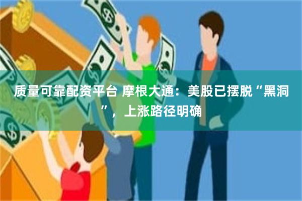 质量可靠配资平台 摩根大通：美股已摆脱“黑洞”，上涨路径明确