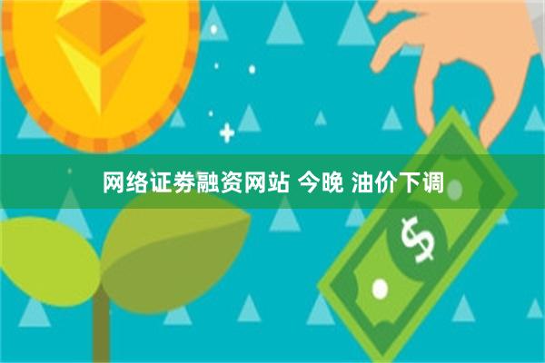 网络证劵融资网站 今晚 油价下调