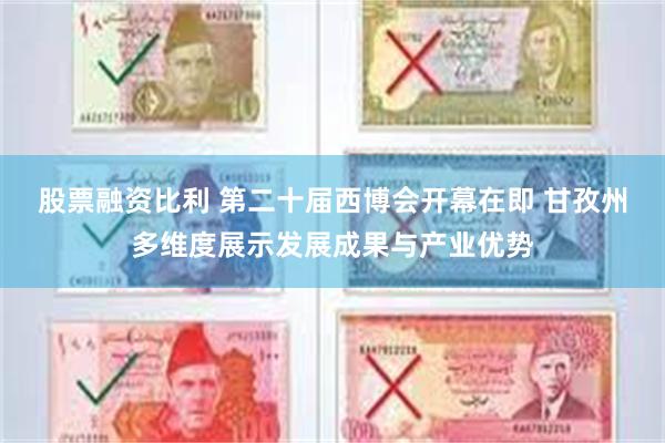 股票融资比利 第二十届西博会开幕在即 甘孜州多维度展示发展成果与产业优势