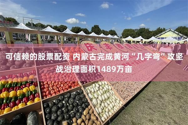 可信赖的股票配资 内蒙古完成黄河“几字弯”攻坚战治理面积1489万亩