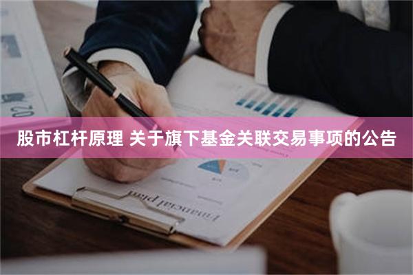 股市杠杆原理 关于旗下基金关联交易事项的公告