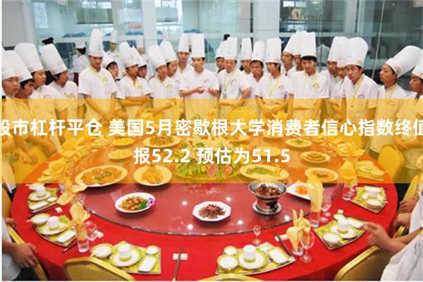 股市杠杆平仓 美国5月密歇根大学消费者信心指数终值报52.2 预估为51.5
