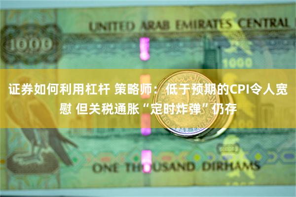 证券如何利用杠杆 策略师：低于预期的CPI令人宽慰 但关税通胀“定时炸弹”仍存