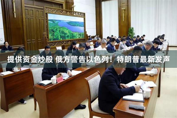 提供资金炒股 俄方警告以色列！特朗普最新发声
