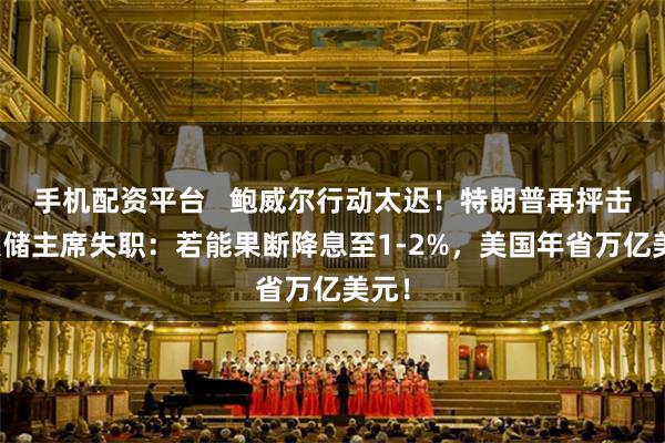 手机配资平台   鲍威尔行动太迟！特朗普再抨击美联储主席失职：若能果断降息至1-2%，美国年省万亿美元！