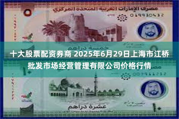 十大股票配资券商 2025年6月29日上海市江桥批发市场经营管理有限公司价格行情