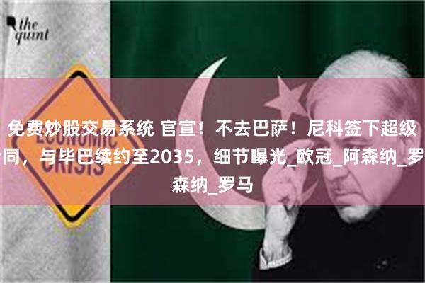免费炒股交易系统 官宣！不去巴萨！尼科签下超级合同，与毕巴续约至2035，细节曝光_欧冠_阿森纳_罗马